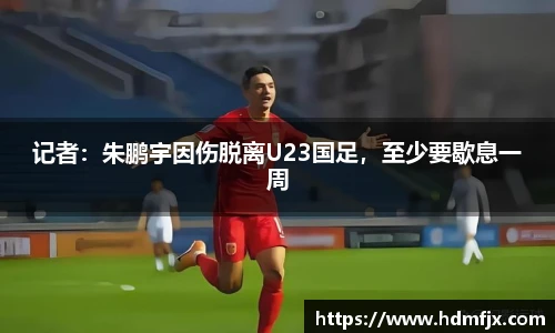 记者：朱鹏宇因伤脱离U23国足，至少要歇息一周